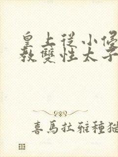 皇上从小侵犯调教双性太子小说