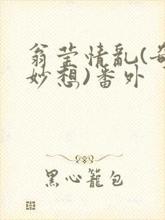 翁莹情乱(奇思妙想)番外