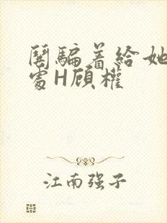 哄骗着给她破了处H顾权