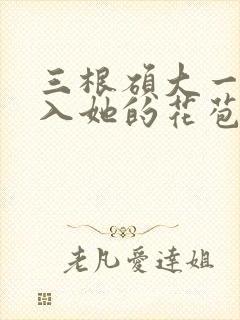 三根硕大一起挤入她的花苞演员表