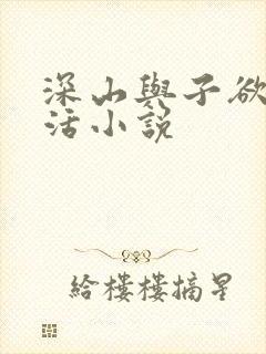 深山与子欲乱生活小说