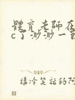 体育老师在单杠c了渺渺一节课封面