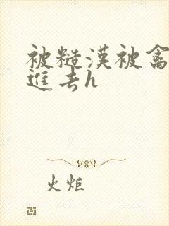 被糙汉被禽哭尿进去h