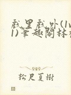 戏里戏外(1v1)笔趣阁林栀