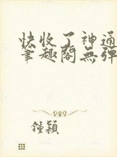 快收了神通吧 笔趣阁无弹窗