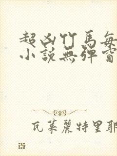 超凶竹马每天骑小说无弹窗笔趣阁