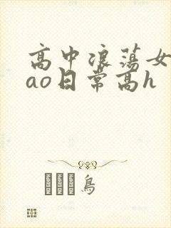 高中浪荡女挨cao日常高h