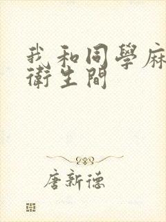 我和同学麻麻在卫生间