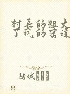 村长的粗大挺进了我的密道