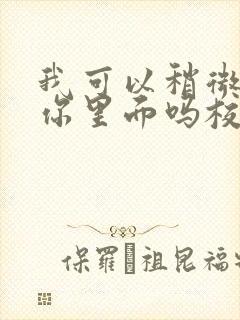 我可以稍微放进你里面吗校园版