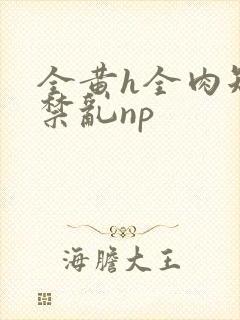 全黄h全肉短篇禁乱np