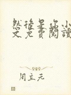 然后是你小说全文免费阅读