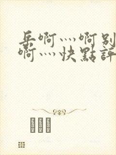 岳啊灬啊别停灬啊灬快点评价