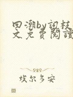 回潮by词枝全文免费阅读笔趣阁