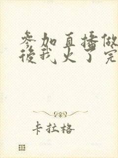 参加直播做综艺后我火了完整版