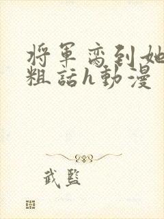 将军脔到她哭h粗话h动漫