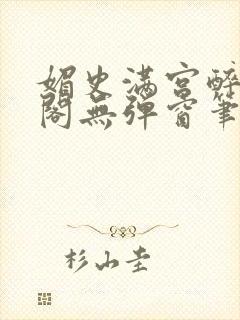 媚史满宫醉笔趣阁无弹窗笔封面