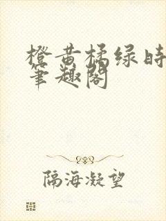 橙黄橘绿时小说笔趣阁