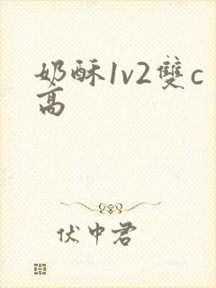 奶酥1v2双c高