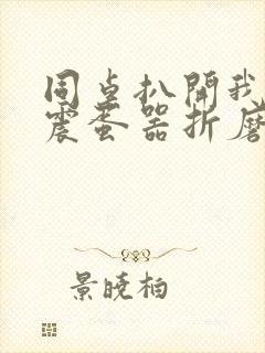 同桌扒开我腿用震蛋器折磨我