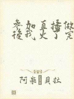 参加直播做综艺后我火了完整版