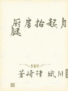 厨房抬起月月的腿