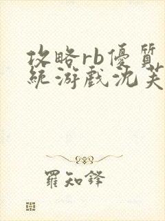 攻略rb优质系统游戏沈芙原文