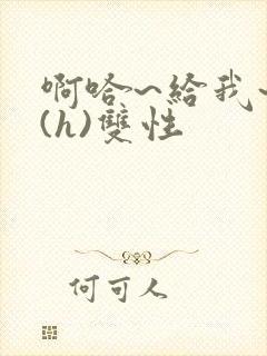 啊哈~给我~啊(h)双性