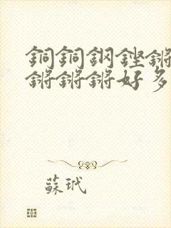 铜铜钢铿锵锵锵锵锵锵好多少阅读