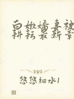 白嫩娇妻被别人耕耘最新章节