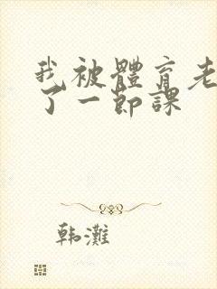 我被体育老师c了一节课