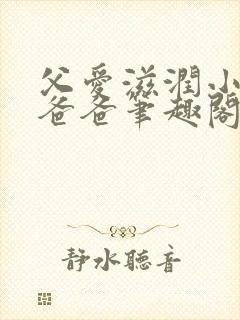 父爱滋润小芹和爸爸笔趣阁