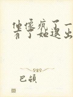 他像疯了一样占有了她退出