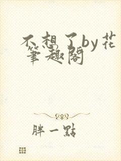 不想了by花卷 笔趣阁