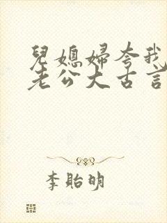 儿媳妇夸我比她老公大古言