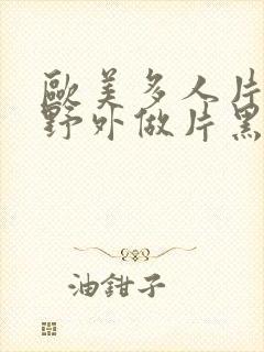 欧美多人片高潮野外做片黑人