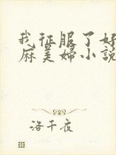 我征服了好友麻麻美妇小说
