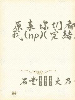 原来你们都想上我(np)(完结)