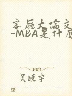 客厅大伦交侩H-MBA是什么