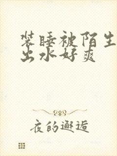 装睡被陌生人摸出水好爽