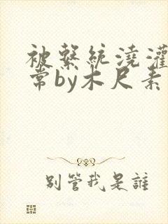 被系统浇灌的日常by木尺素