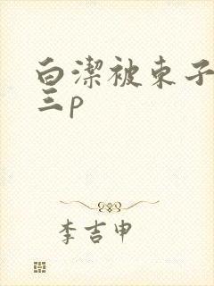 白洁被东子老二三p