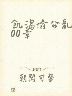 饥渴偷公乱第400章