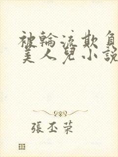 被轮流欺负的大美人儿小说