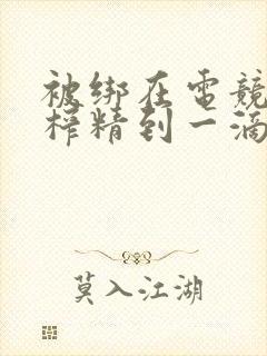 被绑在电竞椅上榨精到一滴不剩封面