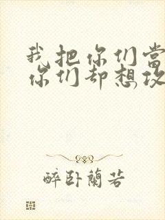 我把你们当敌人你们却想攻略我