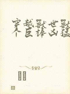 穿越兽世兽王个个巨棒凶猛