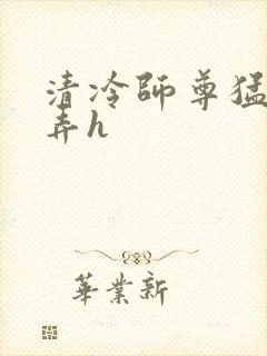 清冷师尊猛烈顶弄h