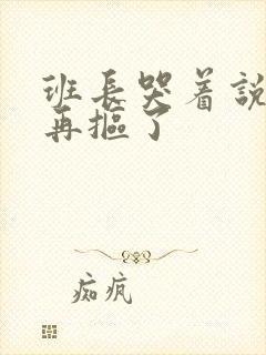 班长哭着说不能再抠了