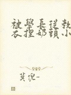 被学长从教室扒衣捏奶头小说